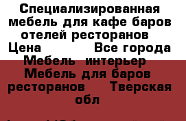 Специализированная мебель для кафе,баров,отелей,ресторанов › Цена ­ 5 000 - Все города Мебель, интерьер » Мебель для баров, ресторанов   . Тверская обл.